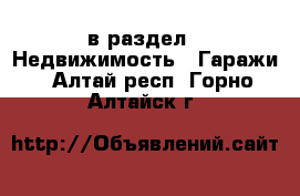  в раздел : Недвижимость » Гаражи . Алтай респ.,Горно-Алтайск г.